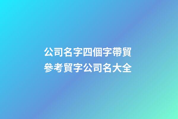 公司名字四個字帶貿 參考貿字公司名大全-第1張-公司起名-玄機派